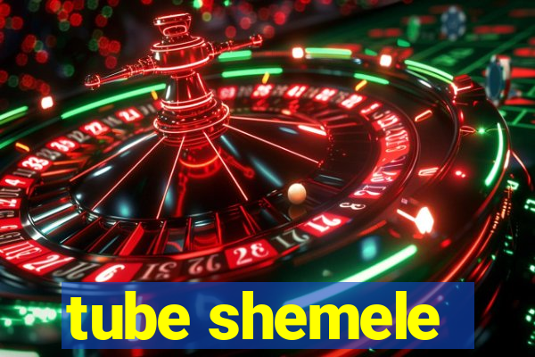 tube shemele